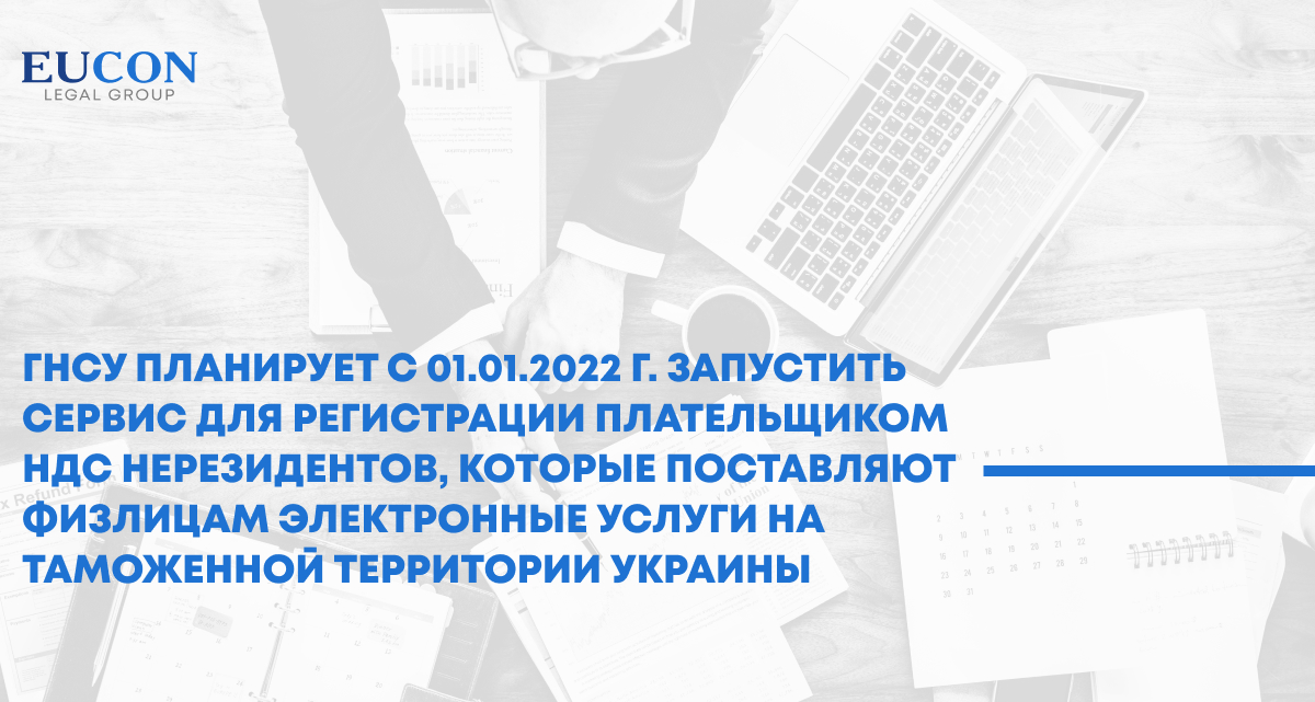 ГНСУ планирует с 1 января 2022 года запустить сервис для регистрации плательщиком НДС нерезидентов, которые поставляют физическим лицам электронные услуги на таможенной территории Украины